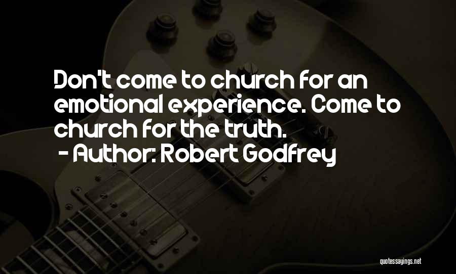 Robert Godfrey Quotes: Don't Come To Church For An Emotional Experience. Come To Church For The Truth.