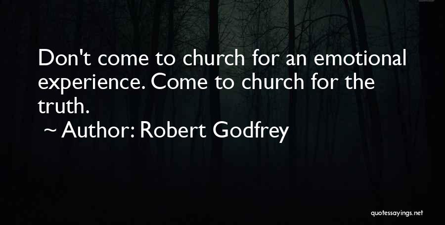 Robert Godfrey Quotes: Don't Come To Church For An Emotional Experience. Come To Church For The Truth.
