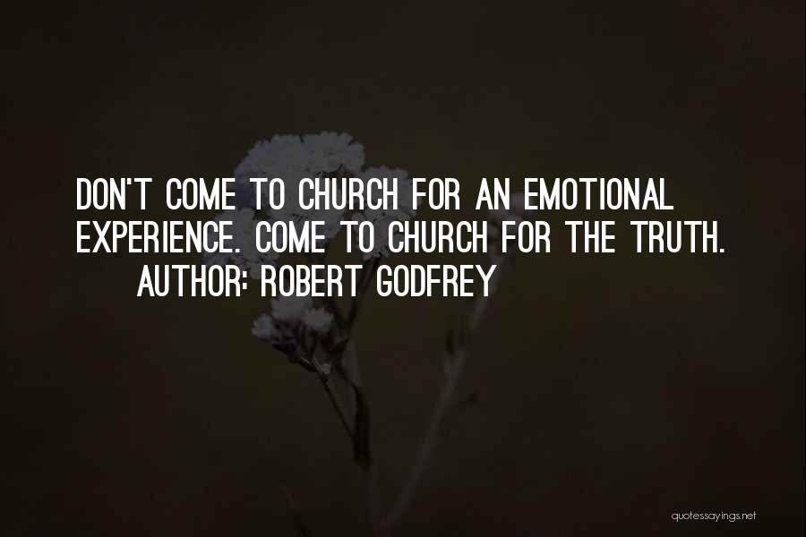 Robert Godfrey Quotes: Don't Come To Church For An Emotional Experience. Come To Church For The Truth.