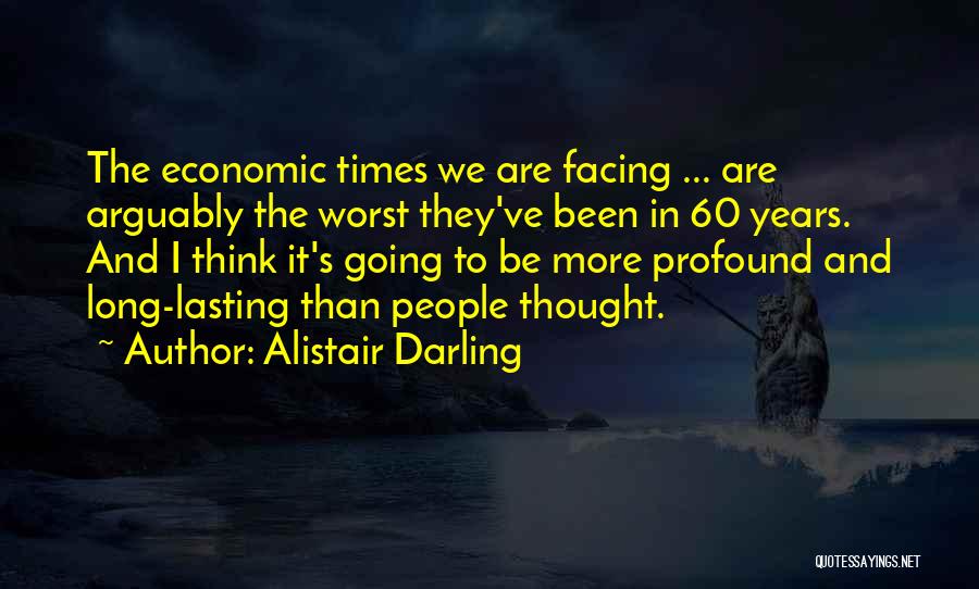 Alistair Darling Quotes: The Economic Times We Are Facing ... Are Arguably The Worst They've Been In 60 Years. And I Think It's