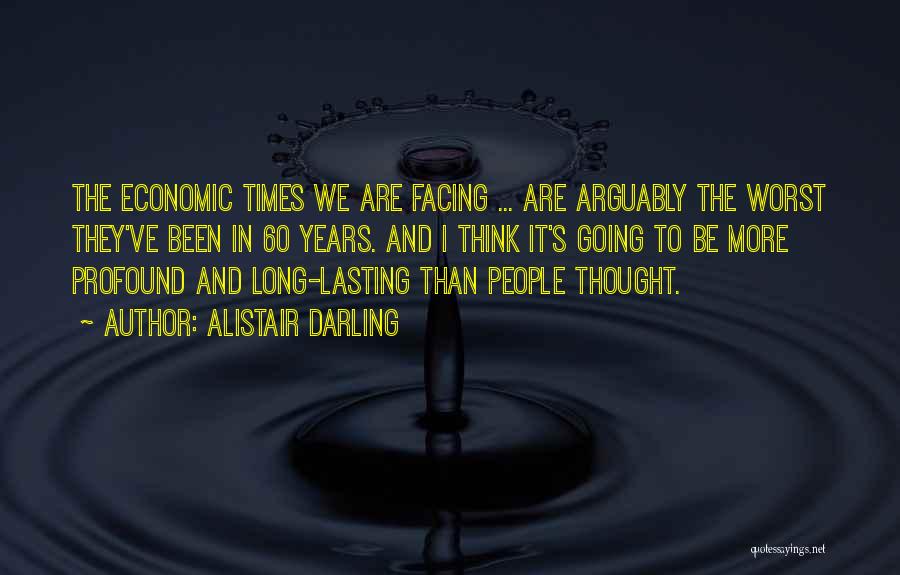 Alistair Darling Quotes: The Economic Times We Are Facing ... Are Arguably The Worst They've Been In 60 Years. And I Think It's