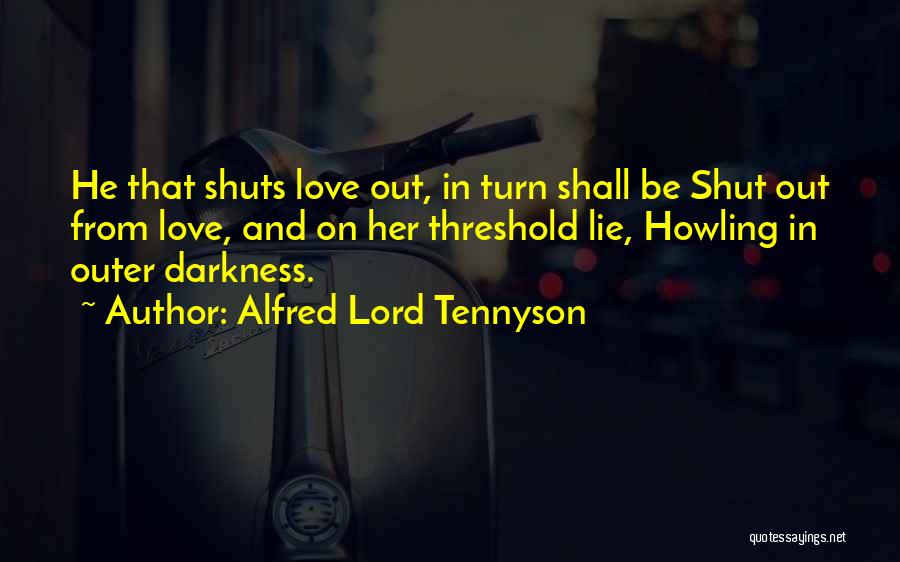 Alfred Lord Tennyson Quotes: He That Shuts Love Out, In Turn Shall Be Shut Out From Love, And On Her Threshold Lie, Howling In