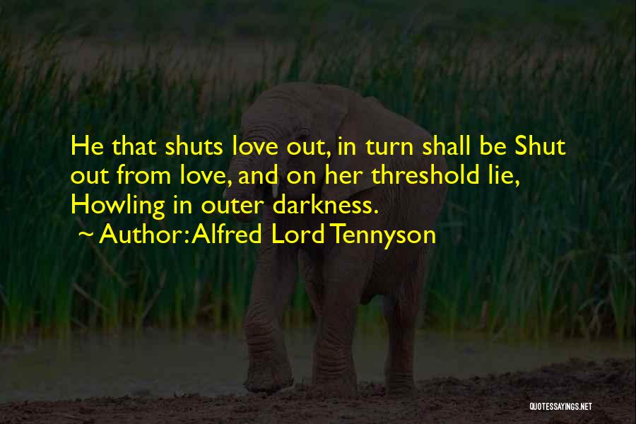 Alfred Lord Tennyson Quotes: He That Shuts Love Out, In Turn Shall Be Shut Out From Love, And On Her Threshold Lie, Howling In
