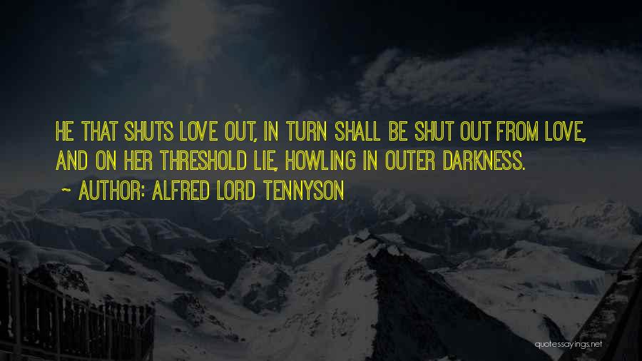 Alfred Lord Tennyson Quotes: He That Shuts Love Out, In Turn Shall Be Shut Out From Love, And On Her Threshold Lie, Howling In