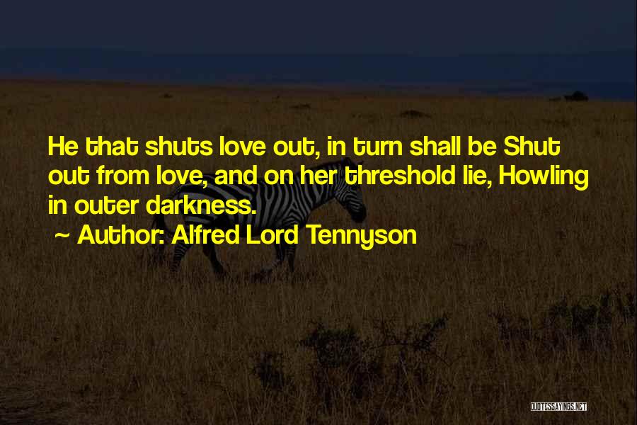 Alfred Lord Tennyson Quotes: He That Shuts Love Out, In Turn Shall Be Shut Out From Love, And On Her Threshold Lie, Howling In
