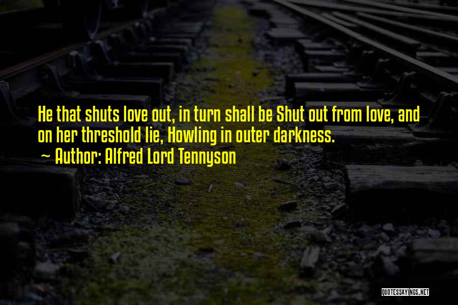 Alfred Lord Tennyson Quotes: He That Shuts Love Out, In Turn Shall Be Shut Out From Love, And On Her Threshold Lie, Howling In