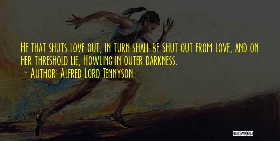 Alfred Lord Tennyson Quotes: He That Shuts Love Out, In Turn Shall Be Shut Out From Love, And On Her Threshold Lie, Howling In