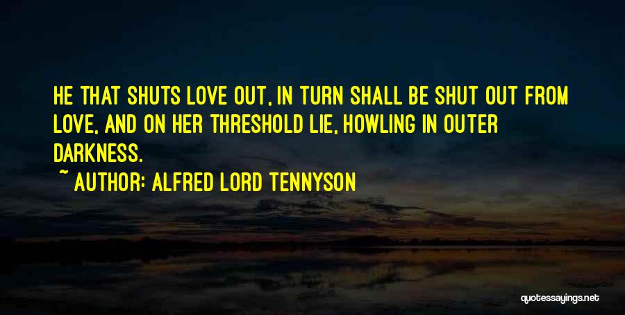 Alfred Lord Tennyson Quotes: He That Shuts Love Out, In Turn Shall Be Shut Out From Love, And On Her Threshold Lie, Howling In