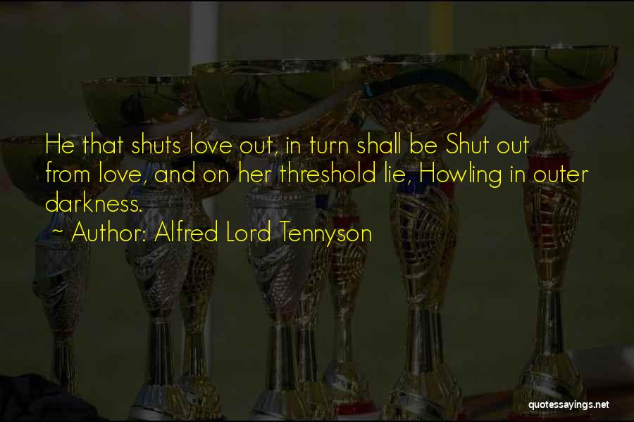 Alfred Lord Tennyson Quotes: He That Shuts Love Out, In Turn Shall Be Shut Out From Love, And On Her Threshold Lie, Howling In