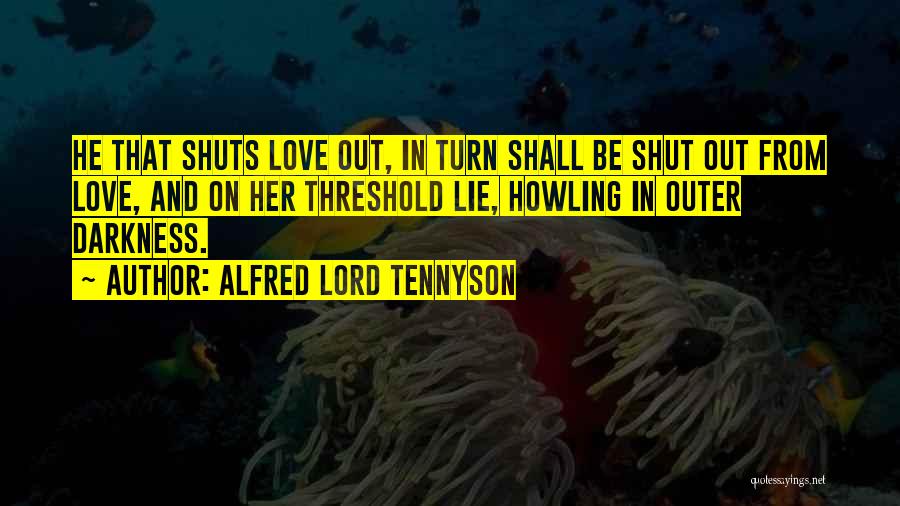 Alfred Lord Tennyson Quotes: He That Shuts Love Out, In Turn Shall Be Shut Out From Love, And On Her Threshold Lie, Howling In