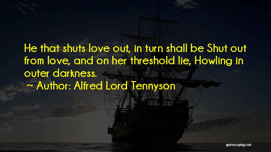 Alfred Lord Tennyson Quotes: He That Shuts Love Out, In Turn Shall Be Shut Out From Love, And On Her Threshold Lie, Howling In