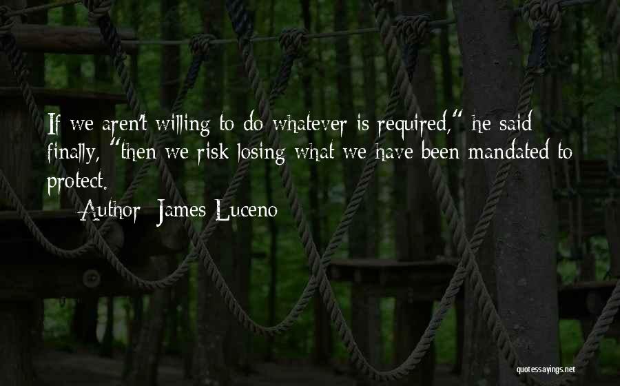 James Luceno Quotes: If We Aren't Willing To Do Whatever Is Required, He Said Finally, Then We Risk Losing What We Have Been