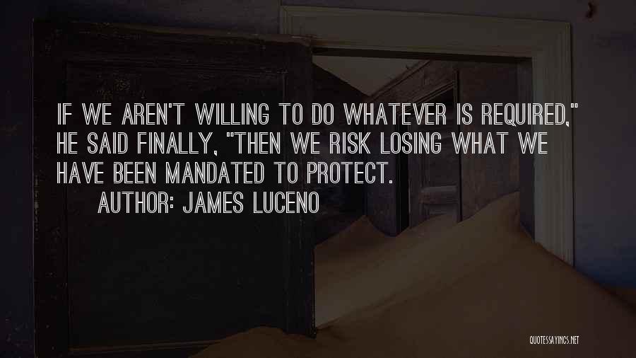 James Luceno Quotes: If We Aren't Willing To Do Whatever Is Required, He Said Finally, Then We Risk Losing What We Have Been