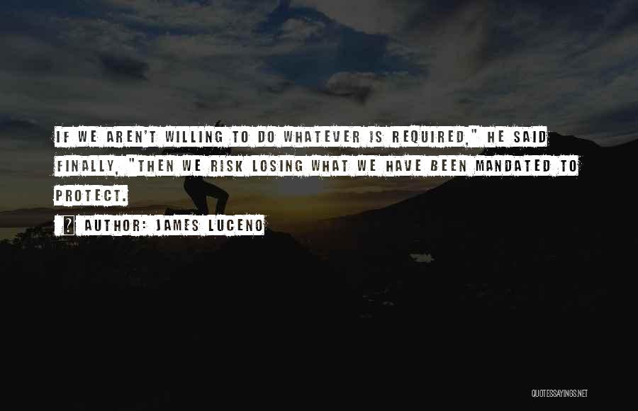 James Luceno Quotes: If We Aren't Willing To Do Whatever Is Required, He Said Finally, Then We Risk Losing What We Have Been