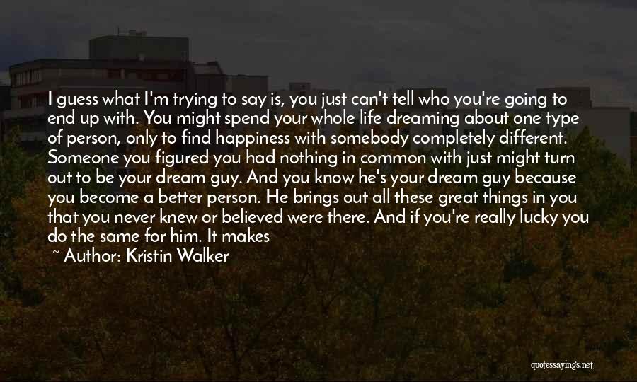 Kristin Walker Quotes: I Guess What I'm Trying To Say Is, You Just Can't Tell Who You're Going To End Up With. You