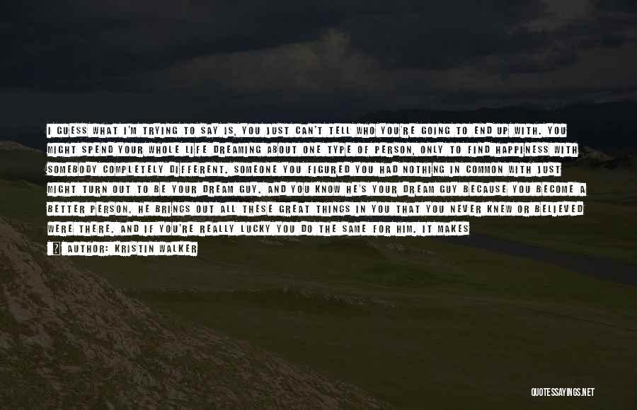 Kristin Walker Quotes: I Guess What I'm Trying To Say Is, You Just Can't Tell Who You're Going To End Up With. You