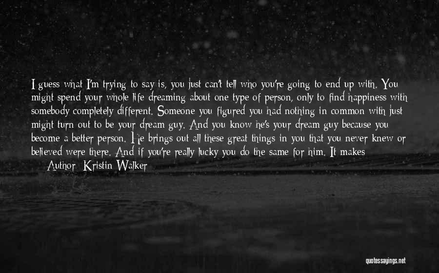 Kristin Walker Quotes: I Guess What I'm Trying To Say Is, You Just Can't Tell Who You're Going To End Up With. You