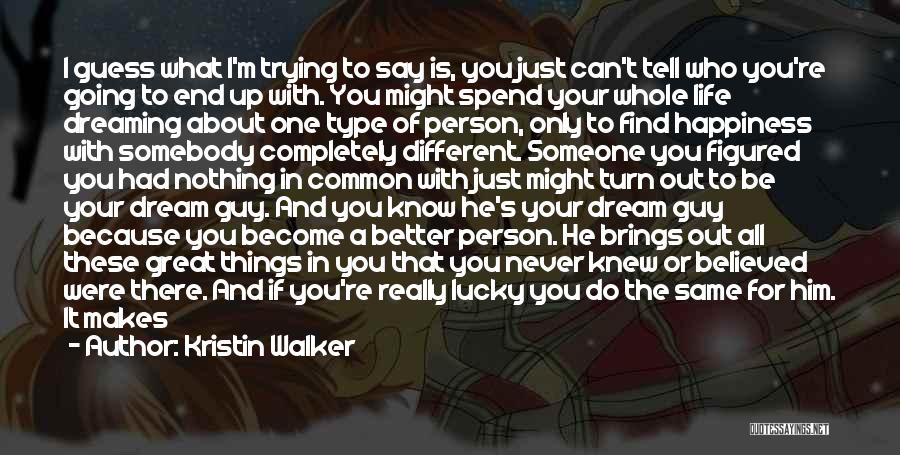 Kristin Walker Quotes: I Guess What I'm Trying To Say Is, You Just Can't Tell Who You're Going To End Up With. You