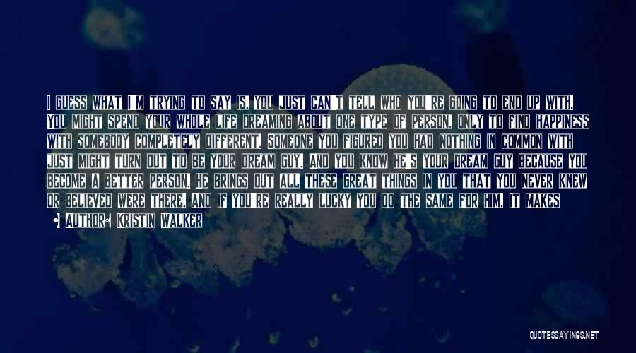 Kristin Walker Quotes: I Guess What I'm Trying To Say Is, You Just Can't Tell Who You're Going To End Up With. You