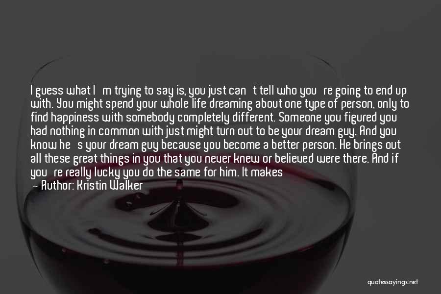 Kristin Walker Quotes: I Guess What I'm Trying To Say Is, You Just Can't Tell Who You're Going To End Up With. You