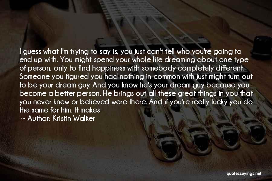 Kristin Walker Quotes: I Guess What I'm Trying To Say Is, You Just Can't Tell Who You're Going To End Up With. You