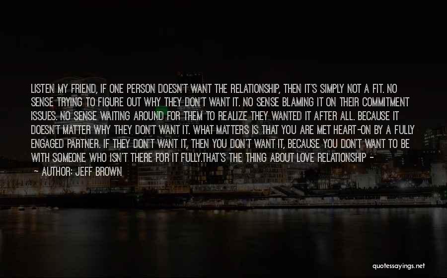 Jeff Brown Quotes: Listen My Friend, If One Person Doesn't Want The Relationship, Then It's Simply Not A Fit. No Sense Trying To