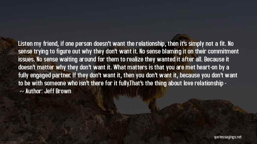 Jeff Brown Quotes: Listen My Friend, If One Person Doesn't Want The Relationship, Then It's Simply Not A Fit. No Sense Trying To