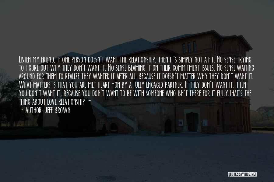 Jeff Brown Quotes: Listen My Friend, If One Person Doesn't Want The Relationship, Then It's Simply Not A Fit. No Sense Trying To