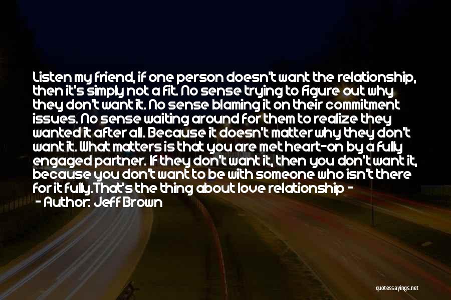 Jeff Brown Quotes: Listen My Friend, If One Person Doesn't Want The Relationship, Then It's Simply Not A Fit. No Sense Trying To