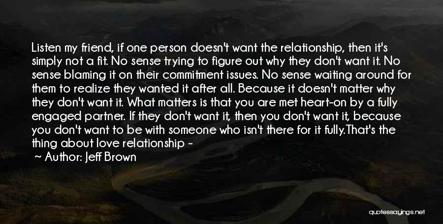 Jeff Brown Quotes: Listen My Friend, If One Person Doesn't Want The Relationship, Then It's Simply Not A Fit. No Sense Trying To