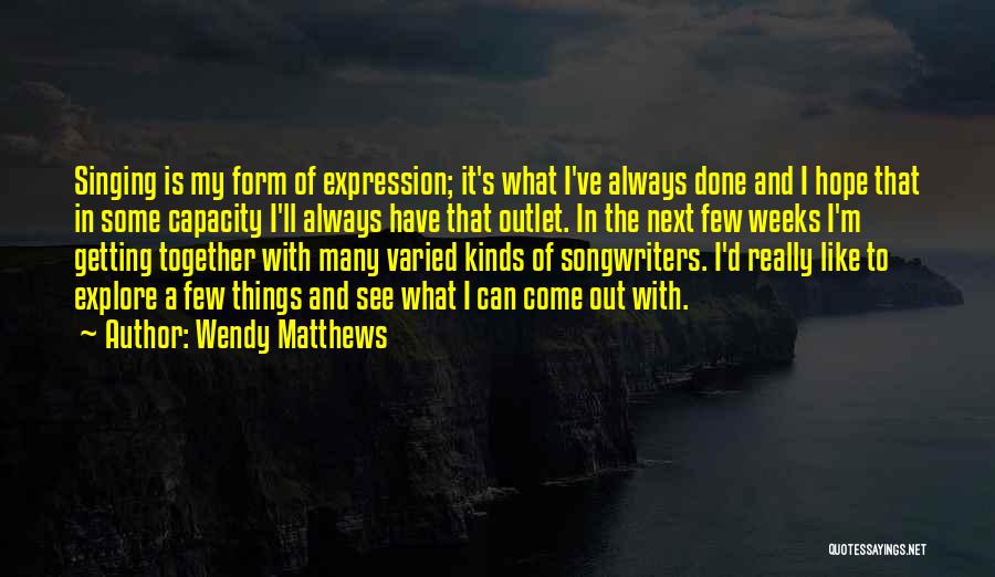 Wendy Matthews Quotes: Singing Is My Form Of Expression; It's What I've Always Done And I Hope That In Some Capacity I'll Always