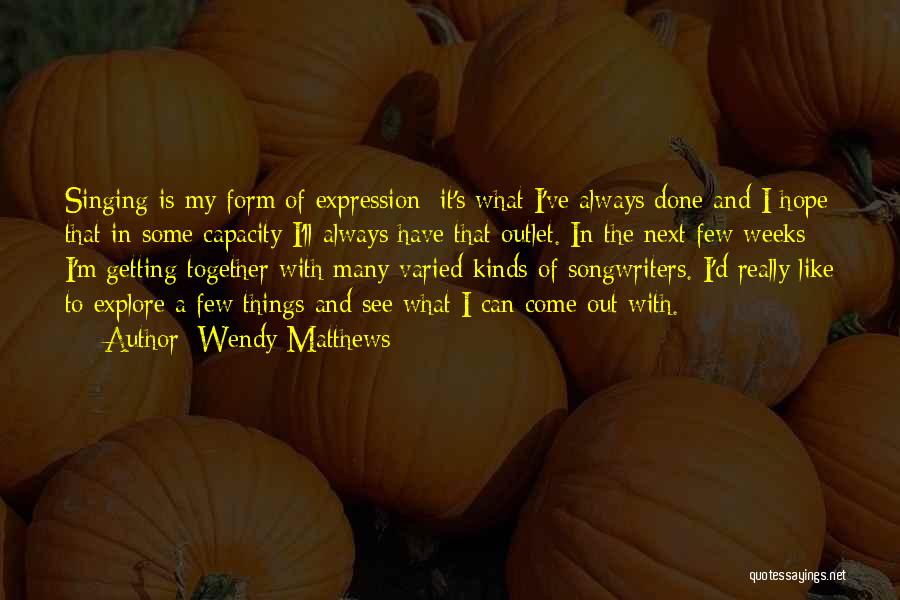 Wendy Matthews Quotes: Singing Is My Form Of Expression; It's What I've Always Done And I Hope That In Some Capacity I'll Always