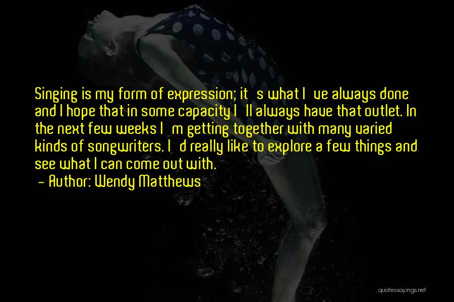 Wendy Matthews Quotes: Singing Is My Form Of Expression; It's What I've Always Done And I Hope That In Some Capacity I'll Always