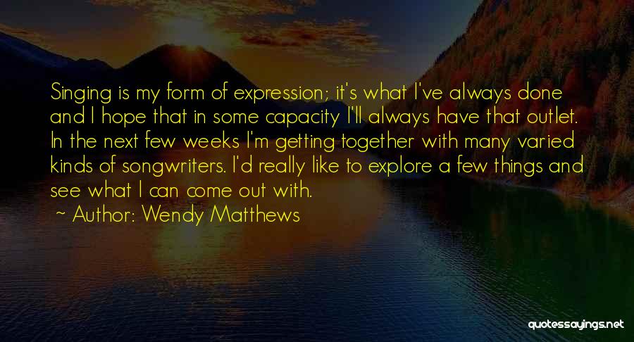 Wendy Matthews Quotes: Singing Is My Form Of Expression; It's What I've Always Done And I Hope That In Some Capacity I'll Always