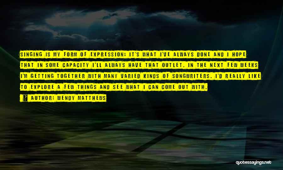 Wendy Matthews Quotes: Singing Is My Form Of Expression; It's What I've Always Done And I Hope That In Some Capacity I'll Always