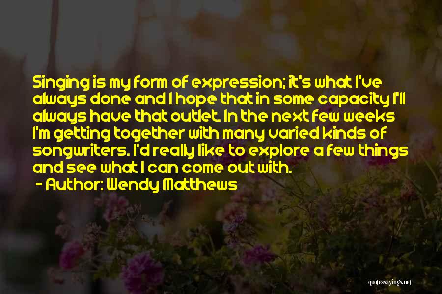 Wendy Matthews Quotes: Singing Is My Form Of Expression; It's What I've Always Done And I Hope That In Some Capacity I'll Always