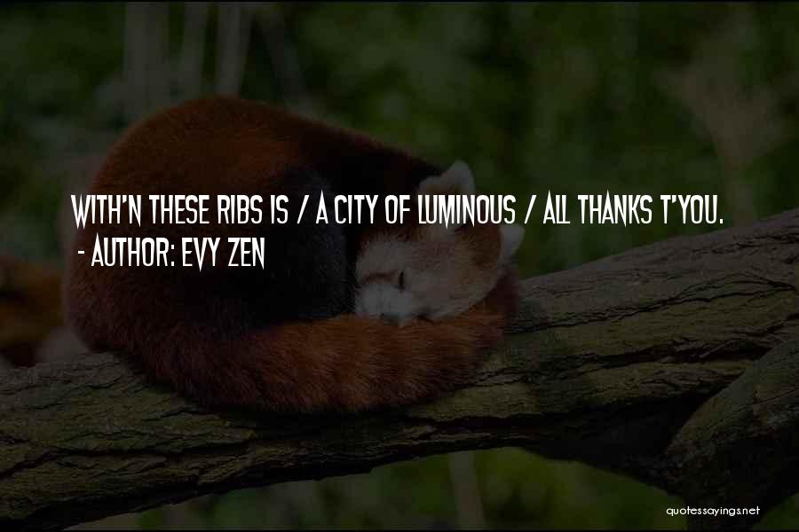 Evy Zen Quotes: With'n These Ribs Is / A City Of Luminous / All Thanks T'you.