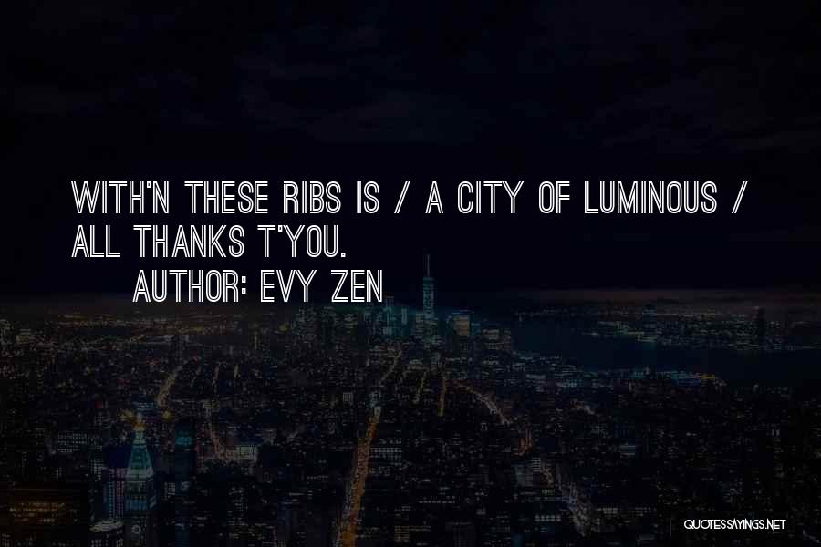 Evy Zen Quotes: With'n These Ribs Is / A City Of Luminous / All Thanks T'you.