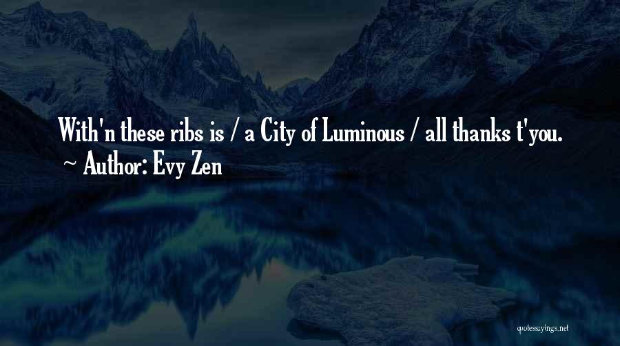 Evy Zen Quotes: With'n These Ribs Is / A City Of Luminous / All Thanks T'you.