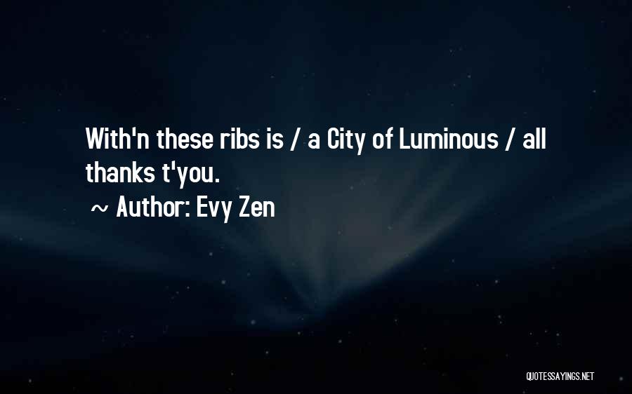 Evy Zen Quotes: With'n These Ribs Is / A City Of Luminous / All Thanks T'you.