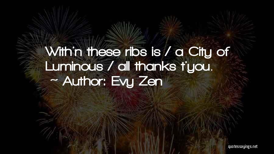 Evy Zen Quotes: With'n These Ribs Is / A City Of Luminous / All Thanks T'you.