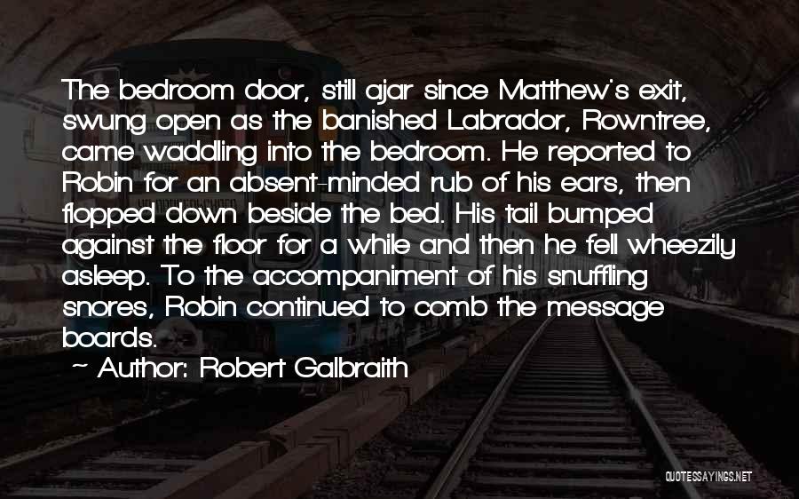 Robert Galbraith Quotes: The Bedroom Door, Still Ajar Since Matthew's Exit, Swung Open As The Banished Labrador, Rowntree, Came Waddling Into The Bedroom.