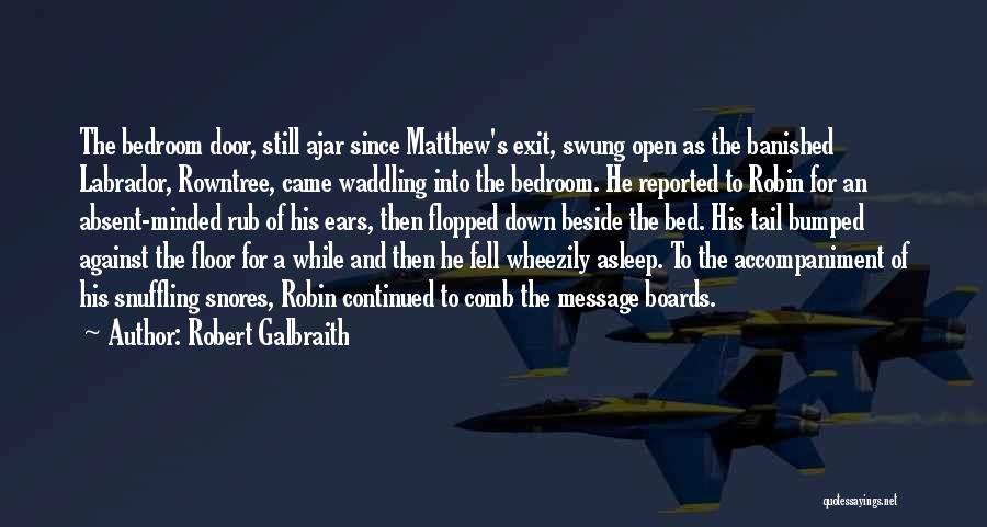 Robert Galbraith Quotes: The Bedroom Door, Still Ajar Since Matthew's Exit, Swung Open As The Banished Labrador, Rowntree, Came Waddling Into The Bedroom.