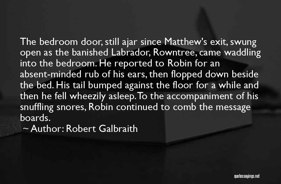 Robert Galbraith Quotes: The Bedroom Door, Still Ajar Since Matthew's Exit, Swung Open As The Banished Labrador, Rowntree, Came Waddling Into The Bedroom.