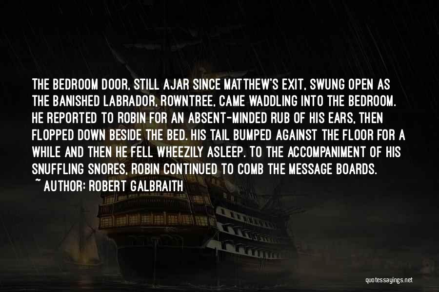 Robert Galbraith Quotes: The Bedroom Door, Still Ajar Since Matthew's Exit, Swung Open As The Banished Labrador, Rowntree, Came Waddling Into The Bedroom.