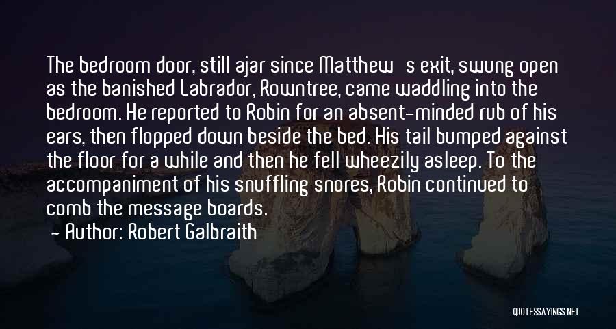 Robert Galbraith Quotes: The Bedroom Door, Still Ajar Since Matthew's Exit, Swung Open As The Banished Labrador, Rowntree, Came Waddling Into The Bedroom.