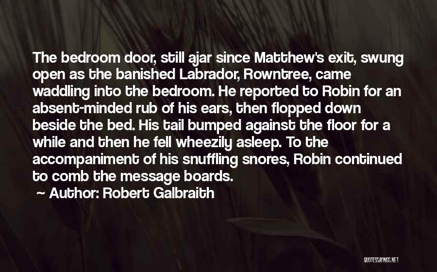 Robert Galbraith Quotes: The Bedroom Door, Still Ajar Since Matthew's Exit, Swung Open As The Banished Labrador, Rowntree, Came Waddling Into The Bedroom.