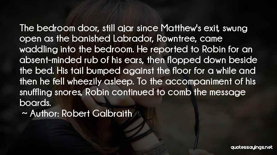 Robert Galbraith Quotes: The Bedroom Door, Still Ajar Since Matthew's Exit, Swung Open As The Banished Labrador, Rowntree, Came Waddling Into The Bedroom.