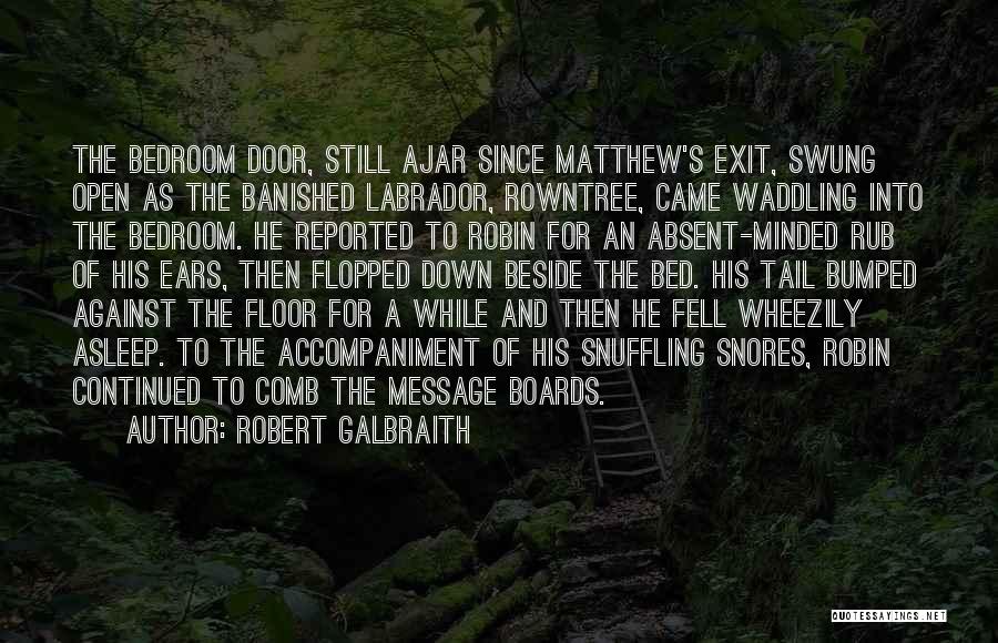 Robert Galbraith Quotes: The Bedroom Door, Still Ajar Since Matthew's Exit, Swung Open As The Banished Labrador, Rowntree, Came Waddling Into The Bedroom.