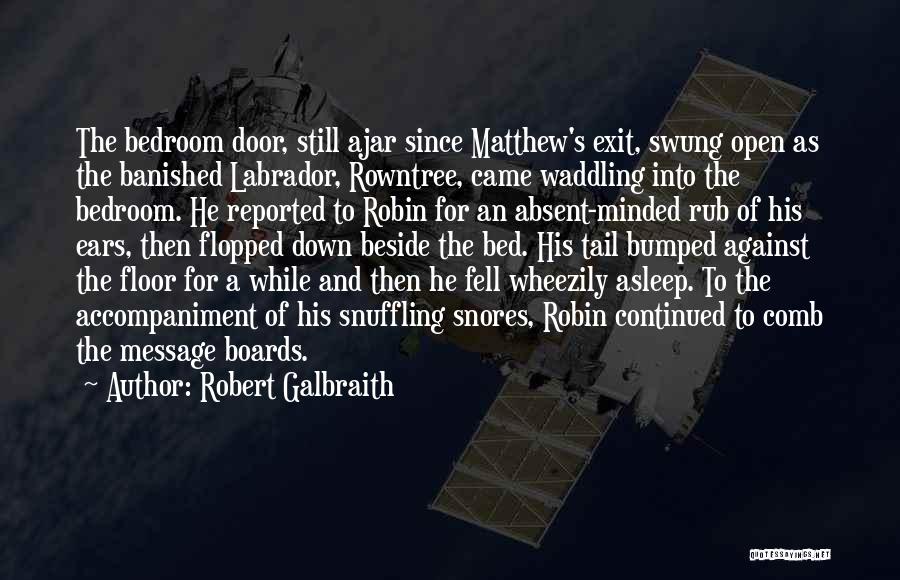 Robert Galbraith Quotes: The Bedroom Door, Still Ajar Since Matthew's Exit, Swung Open As The Banished Labrador, Rowntree, Came Waddling Into The Bedroom.